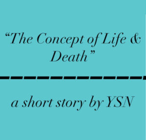 “The Concept of Life & Death” a short story by YSN